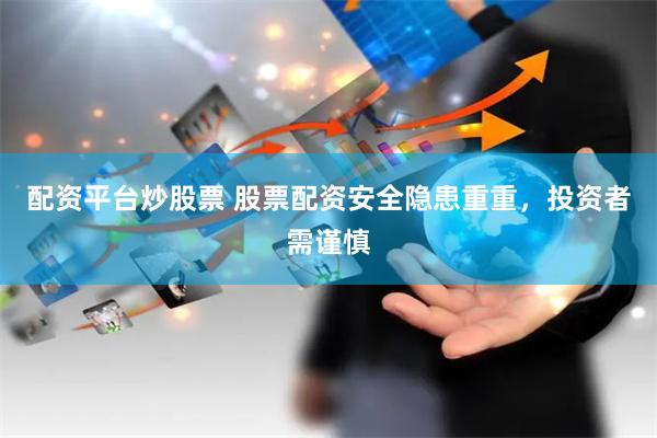 山西股票配资风险有哪些？这5点安全隐患要看清
