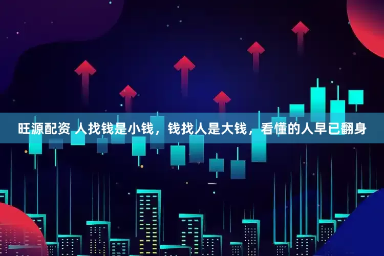 旺源配资 人找钱是小钱，钱找人是大钱，看懂的人早已翻身
