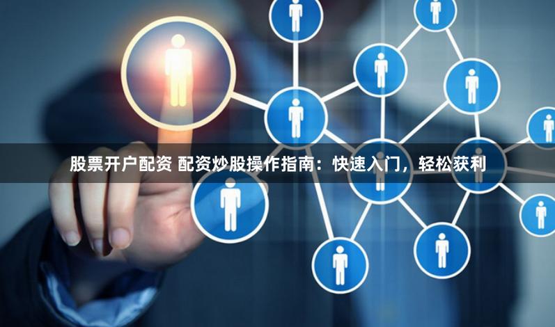 如何选择股票开户券商_炒股配资合法吗_新手炒股入门步骤