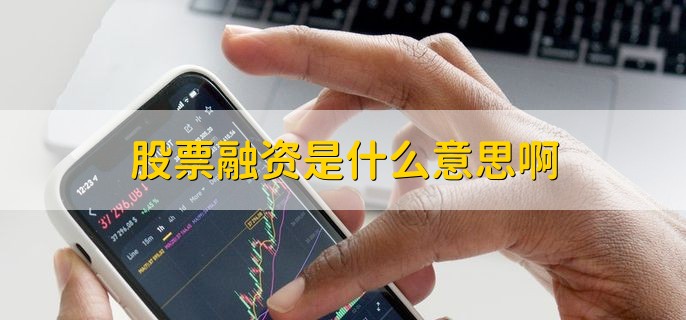 股票融资怎么操作？散户借钱买股和公司增发是两码事